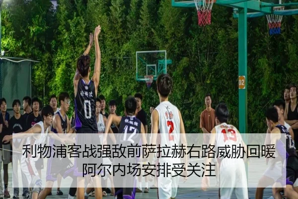 利物浦客战强敌前萨拉赫右路威胁回暖阿尔内场安排受关注